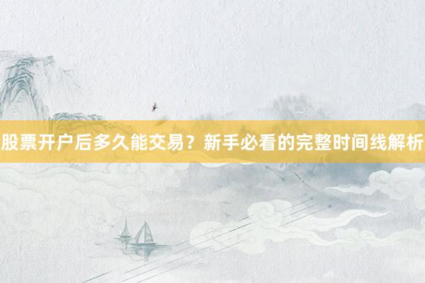 股票开户后多久能交易？新手必看的完整时间线解析