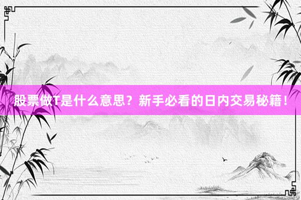股票做T是什么意思？新手必看的日内交易秘籍！
