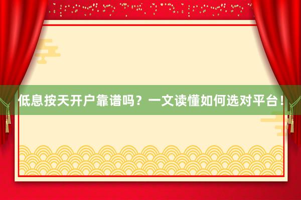 低息按天开户靠谱吗？一文读懂如何选对平台！