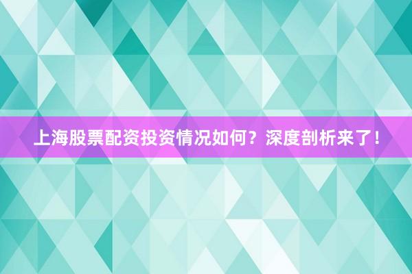 上海股票配资投资情况如何？深度剖析来了！