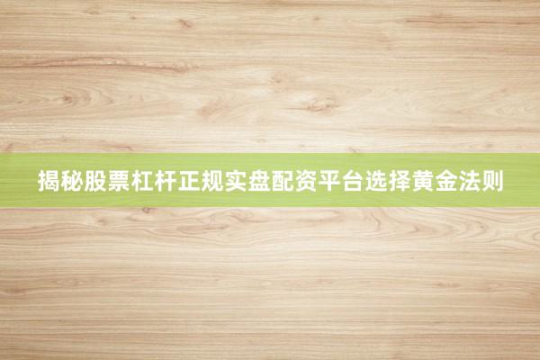 揭秘股票杠杆正规实盘配资平台选择黄金法则