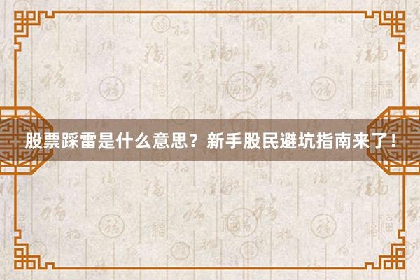 股票踩雷是什么意思？新手股民避坑指南来了！