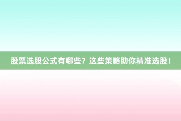股票选股公式有哪些？这些策略助你精准选股！