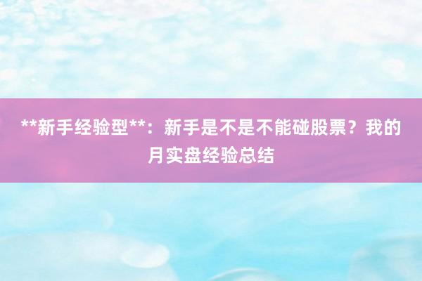 **新手经验型**：新手是不是不能碰股票？我的月实盘经验总结
