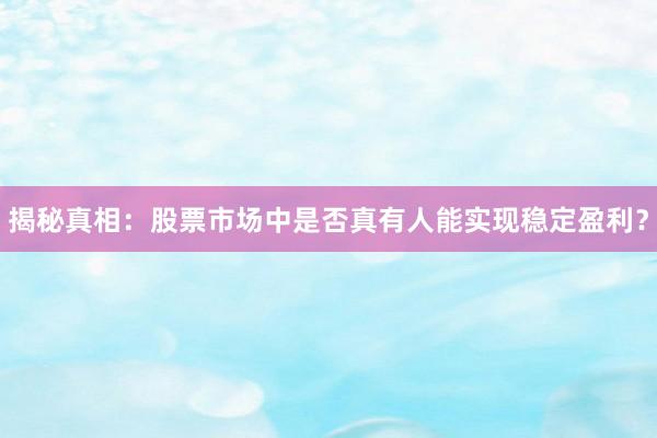 揭秘真相：股票市场中是否真有人能实现稳定盈利？