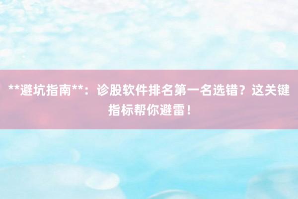**避坑指南**：诊股软件排名第一名选错？这关键指标帮你避雷！