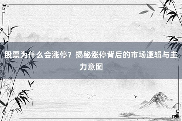 股票为什么会涨停？揭秘涨停背后的市场逻辑与主力意图
