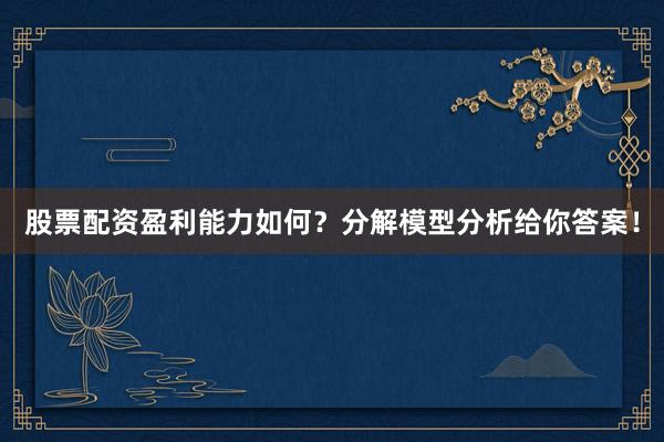 股票配资盈利能力如何？分解模型分析给你答案！