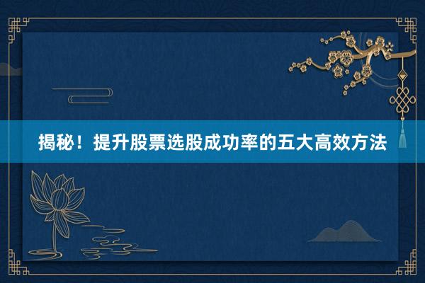 揭秘！提升股票选股成功率的五大高效方法