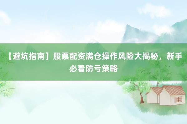 【避坑指南】股票配资满仓操作风险大揭秘，新手必看防亏策略