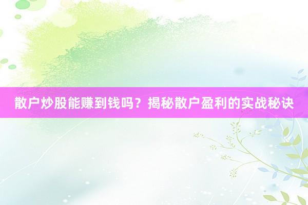 散户炒股能赚到钱吗？揭秘散户盈利的实战秘诀