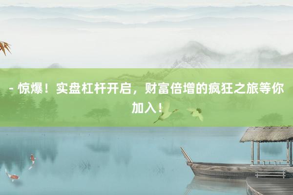- 惊爆！实盘杠杆开启，财富倍增的疯狂之旅等你加入！