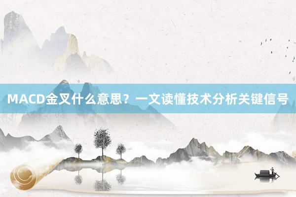 MACD金叉什么意思？一文读懂技术分析关键信号