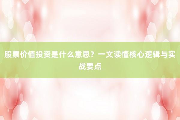 股票价值投资是什么意思？一文读懂核心逻辑与实战要点
