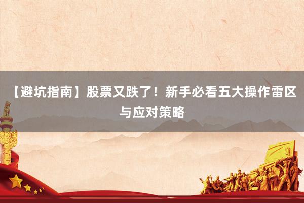 【避坑指南】股票又跌了！新手必看五大操作雷区与应对策略