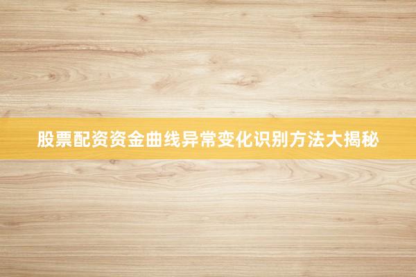 股票配资资金曲线异常变化识别方法大揭秘