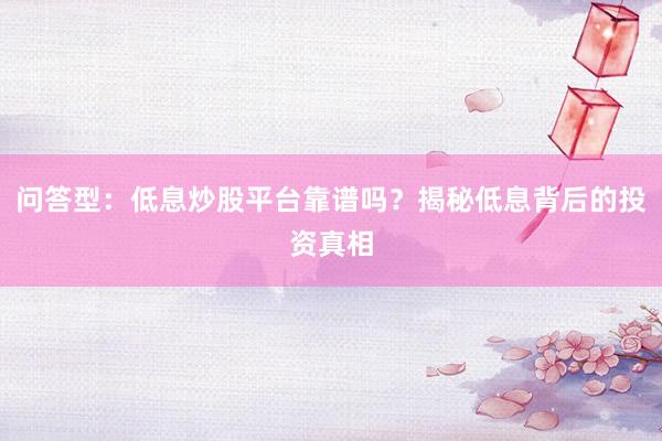 问答型：低息炒股平台靠谱吗？揭秘低息背后的投资真相