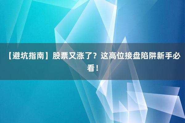 【避坑指南】股票又涨了？这高位接盘陷阱新手必看！