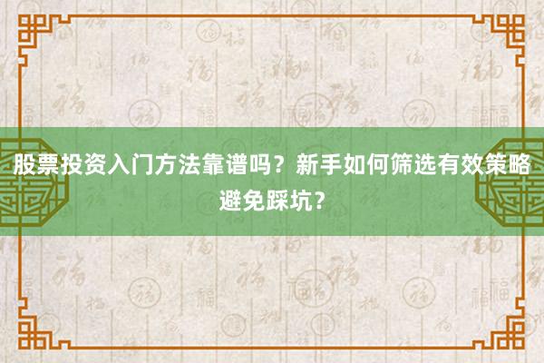 股票投资入门方法靠谱吗？新手如何筛选有效策略避免踩坑？