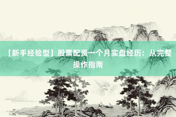 【新手经验型】股票配资一个月实盘经历：从完整操作指南