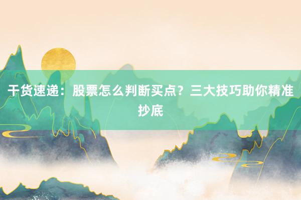 干货速递：股票怎么判断买点？三大技巧助你精准抄底