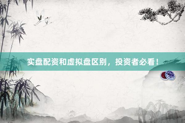 实盘配资和虚拟盘区别，投资者必看！