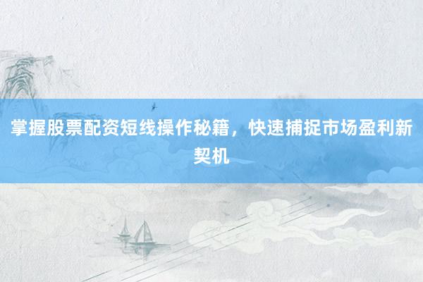 掌握股票配资短线操作秘籍，快速捕捉市场盈利新契机
