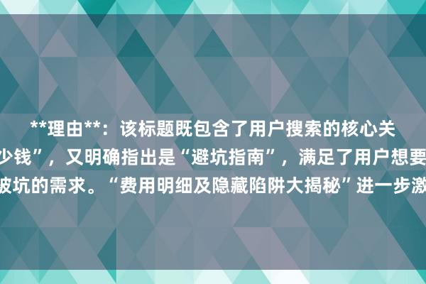 **理由**：该标题既包含了用户搜索的核心关键词“股票开户需要多少钱”，又明确指出是“避坑指南”，满足了用户想要了解费用情况并避免被坑的需求。“费用明细及隐藏陷阱大揭秘”进一步激发了用户的好奇心，促使他们点击查看详细内容，在百度SEO中更容易吸引用户点击。