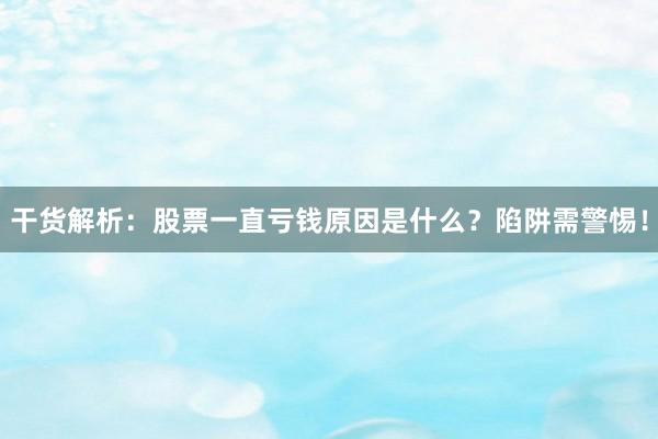 干货解析：股票一直亏钱原因是什么？陷阱需警惕！