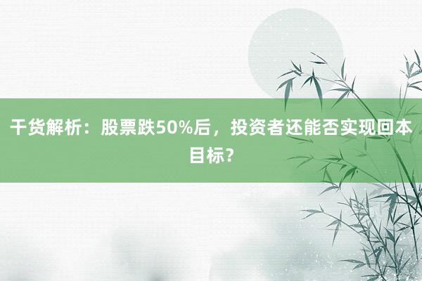 干货解析：股票跌50%后，投资者还能否实现回本目标？