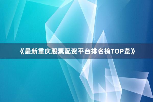 《最新重庆股票配资平台排名榜TOP览》