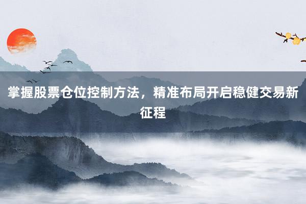 掌握股票仓位控制方法，精准布局开启稳健交易新征程