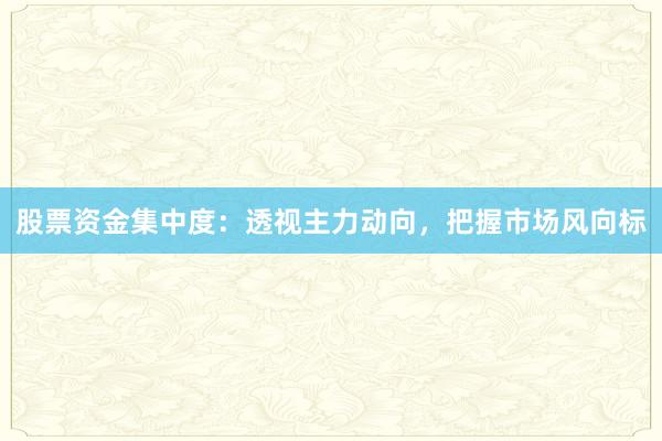 股票资金集中度：透视主力动向，把握市场风向标