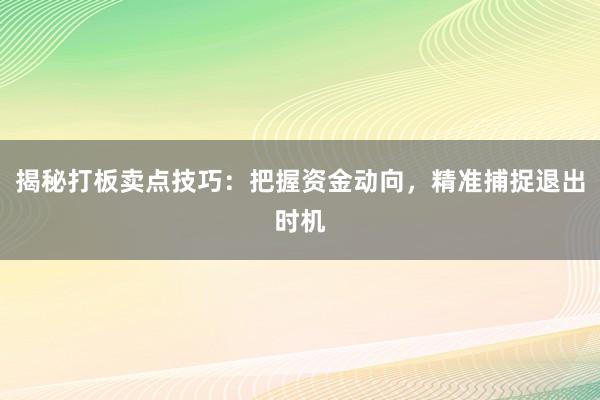 揭秘打板卖点技巧：把握资金动向，精准捕捉退出时机