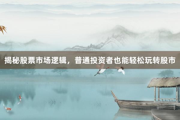 揭秘股票市场逻辑，普通投资者也能轻松玩转股市