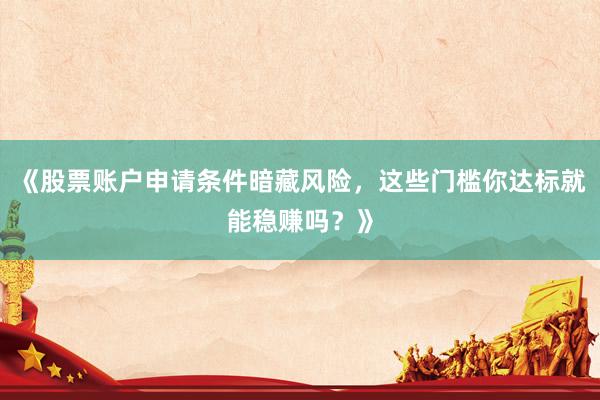 《股票账户申请条件暗藏风险，这些门槛你达标就能稳赚吗？》