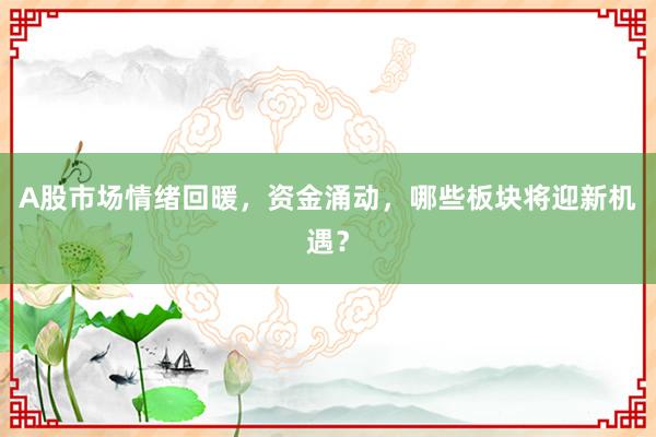 A股市场情绪回暖，资金涌动，哪些板块将迎新机遇？