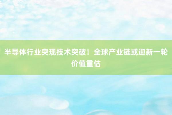 半导体行业突现技术突破！全球产业链或迎新一轮价值重估