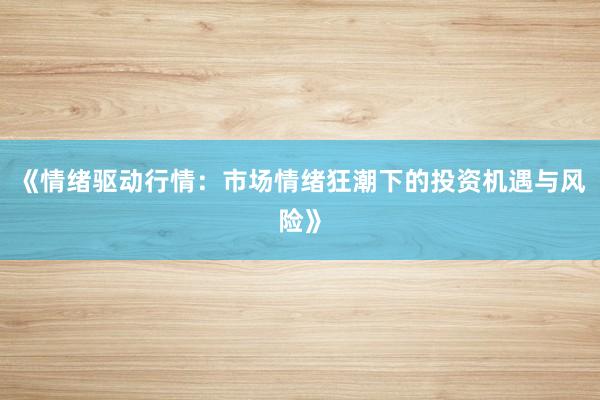《情绪驱动行情：市场情绪狂潮下的投资机遇与风险》