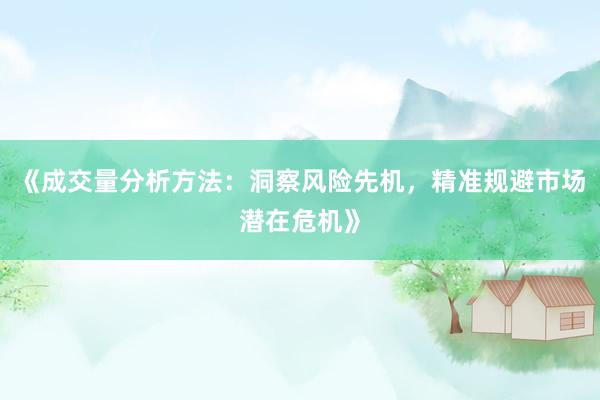 《成交量分析方法：洞察风险先机，精准规避市场潜在危机》