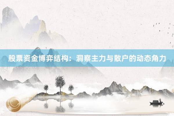 股票资金博弈结构：洞察主力与散户的动态角力