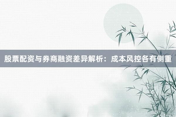 股票配资与券商融资差异解析：成本风控各有侧重