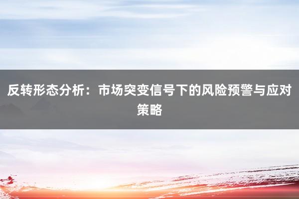 反转形态分析：市场突变信号下的风险预警与应对策略