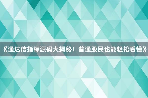 《通达信指标源码大揭秘！普通股民也能轻松看懂》