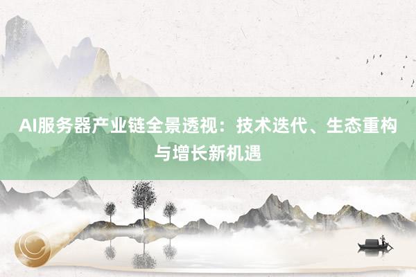 AI服务器产业链全景透视：技术迭代、生态重构与增长新机遇