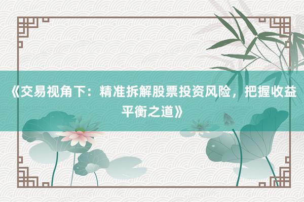 《交易视角下：精准拆解股票投资风险，把握收益平衡之道》