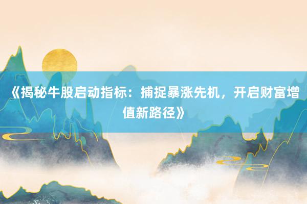 《揭秘牛股启动指标：捕捉暴涨先机，开启财富增值新路径》