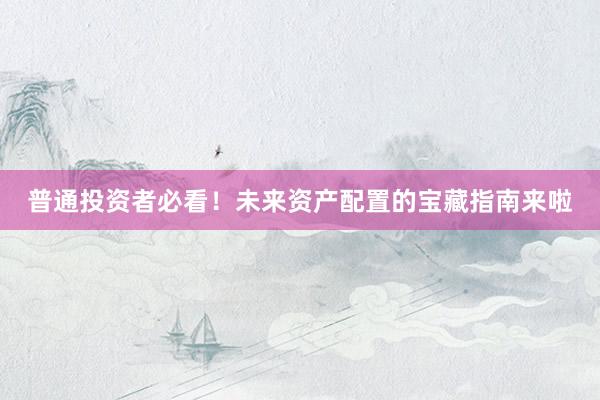 普通投资者必看！未来资产配置的宝藏指南来啦