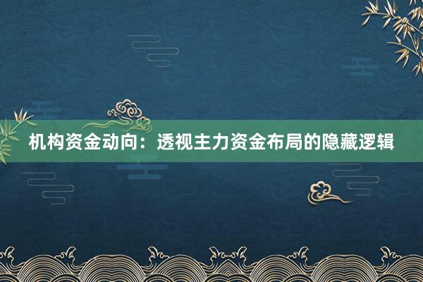 机构资金动向：透视主力资金布局的隐藏逻辑