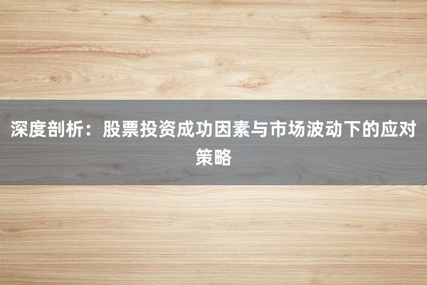 深度剖析：股票投资成功因素与市场波动下的应对策略